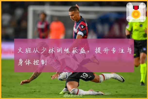 文班从少林训练获益,提升专注与身体控制
