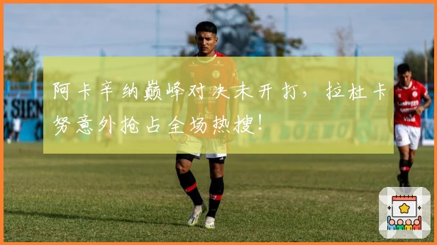 阿卡辛纳巅峰对决未开打，拉杜卡努意外抢占全场热搜！
