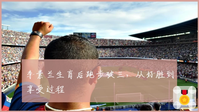 李素兰生育后跑步破三,从好胜到享受过程