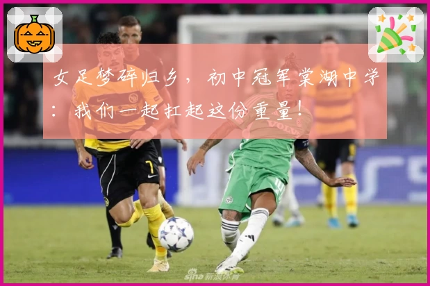 女足梦碎归乡,初中冠军棠湖中学:我们一起扛起这份重量!