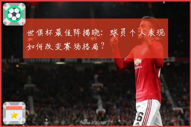 世俱杯最佳阵揭晓:球员个人表现如何改变赛场格局?