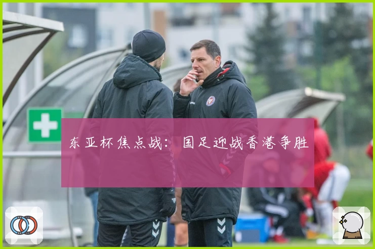 东亚杯焦点战：国足迎战香港争胜