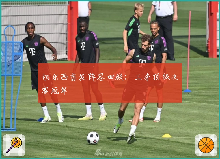 切尔西首发阵容回顾:三夺顶级决赛冠军