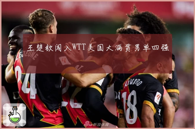 王楚钦闯入WTT美国大满贯男单四强