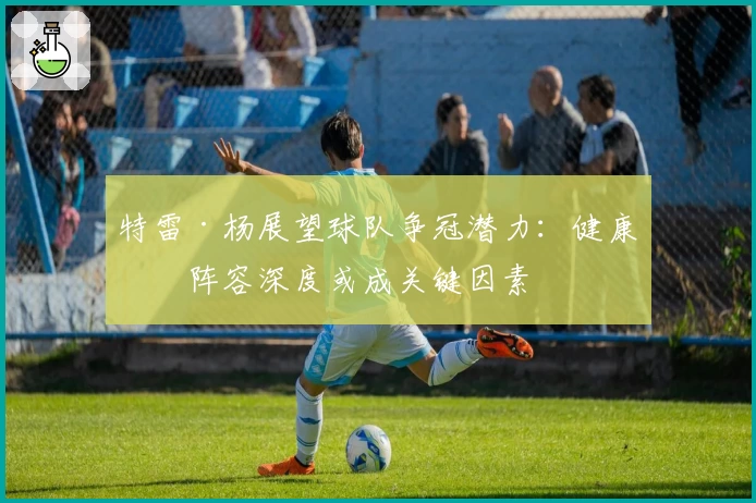 特雷·杨展望球队争冠潜力:健康与阵容深度或成关键因素