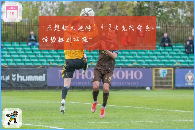 -王楚钦大逆转！4-2力克约奇克，强势挺进四强-