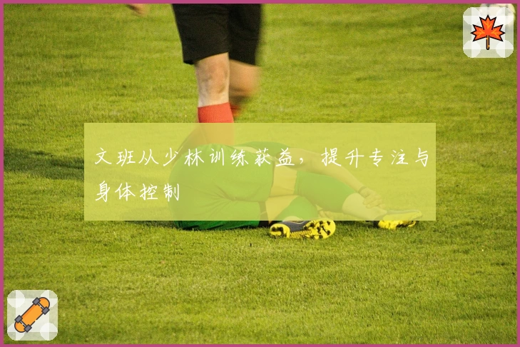 文班从少林训练获益,提升专注与身体控制