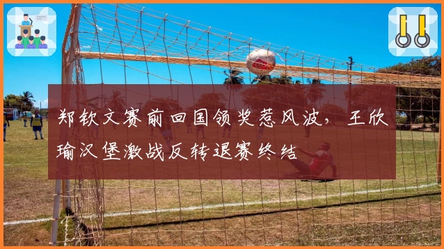 郑钦文赛前回国领奖惹风波,王欣瑜汉堡激战反转退赛终结