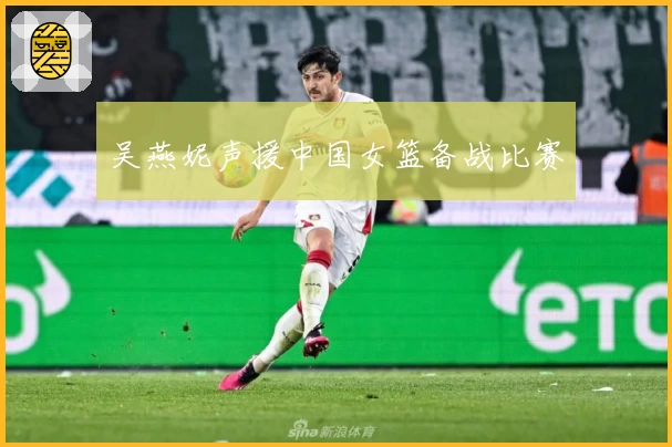 吴燕妮声援中国女篮备战比赛