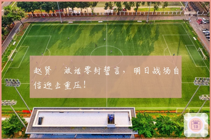 赵贤祐放话零封誓言,明日战场自信迎击重压!