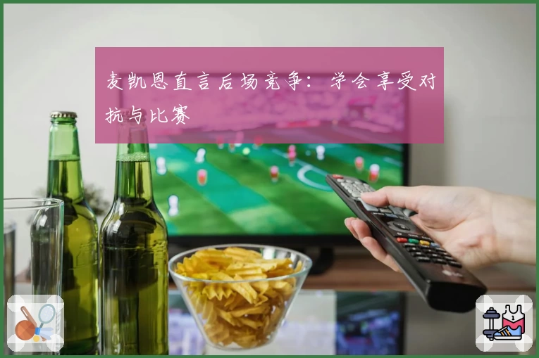 麦凯恩直言后场竞争:学会享受对抗与比赛