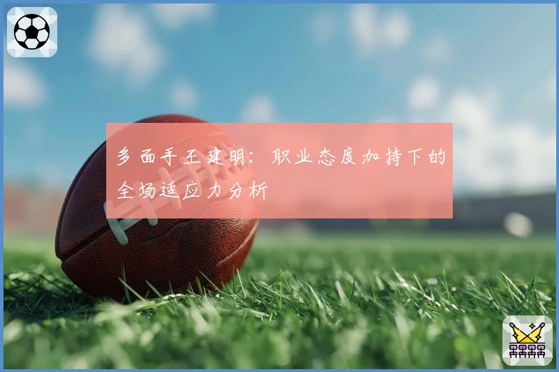 多面手王建明：职业态度加持下的全场适应力分析
