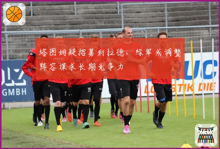 塔图姆疑招募利拉德,绿军或调整阵容谋求长期竞争力