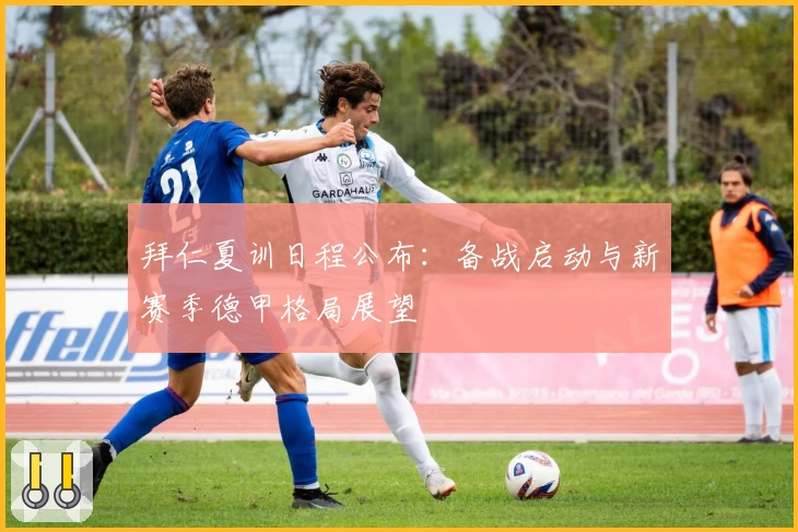 拜仁夏训日程公布：备战启动与新赛季德甲格局展望