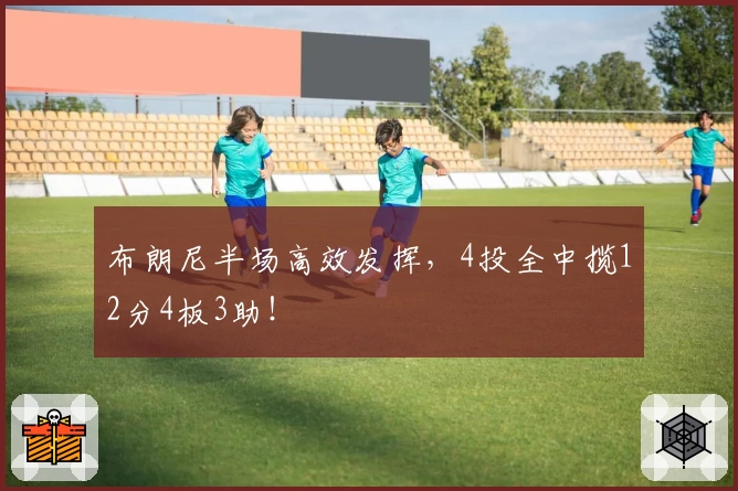 布朗尼半场高效发挥，4投全中揽12分4板3助！