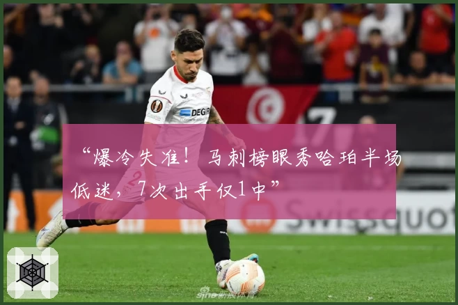 “爆冷失准！马刺榜眼秀哈珀半场低迷，7次出手仅1中”
