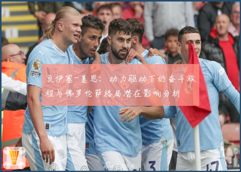 莫伊塞-基恩：动力驱动下的奋斗旅程与佛罗伦萨格局潜在影响分析