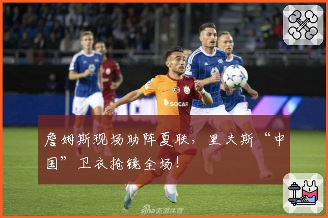 詹姆斯现场助阵夏联,里夫斯“中国”卫衣抢镜全场!
