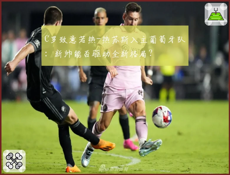 C罗致意若热-热苏斯入主葡萄牙队：新帅能否驱动全新格局？