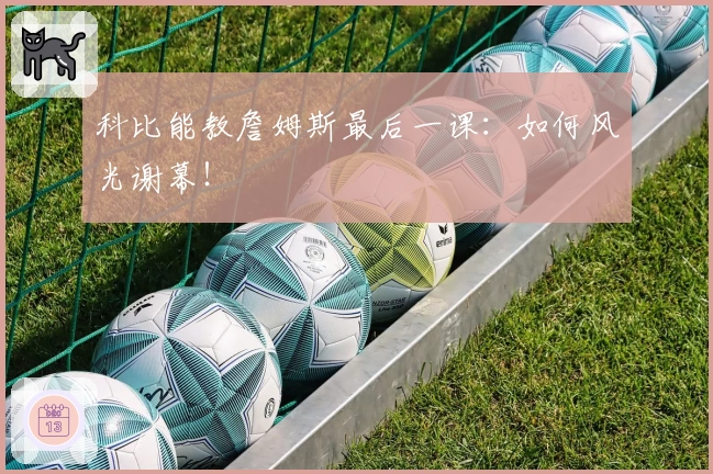 科比能教詹姆斯最后一课:如何风光谢幕!