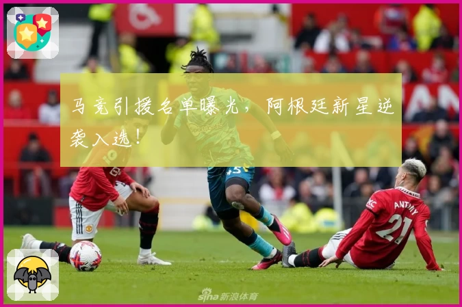 马竞引援名单曝光，阿根廷新星逆袭入选！