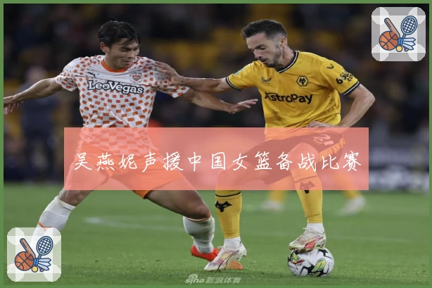 吴燕妮声援中国女篮备战比赛