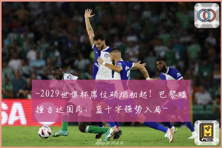 -2029世俱杯席位硝烟初起！巴黎碰撞吉达国民，蓝十字强势入局-