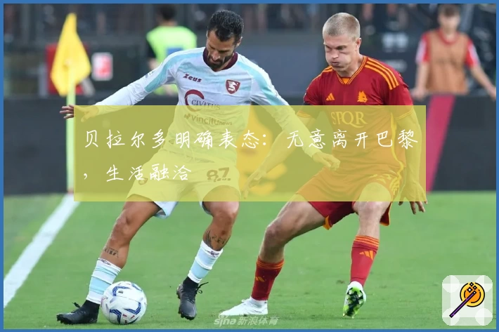 贝拉尔多明确表态：无意离开巴黎，生活融洽