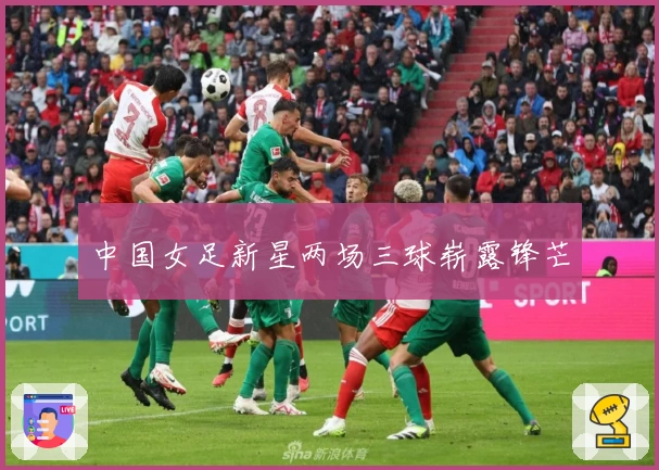 中国女足新星两场三球崭露锋芒