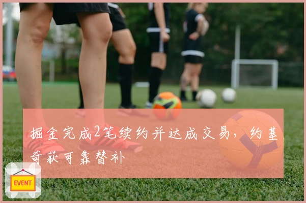 掘金完成2笔续约并达成交易,约基奇获可靠替补