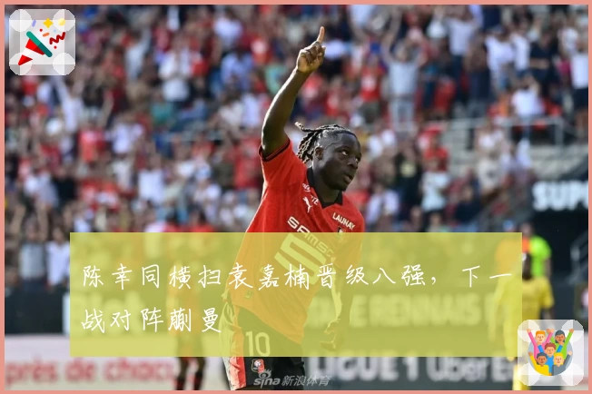 陈幸同横扫袁嘉楠晋级八强,下一战对阵蒯曼